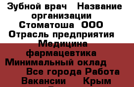 Зубной врач › Название организации ­ Стоматоша, ООО › Отрасль предприятия ­ Медицина, фармацевтика › Минимальный оклад ­ 25 000 - Все города Работа » Вакансии   . Крым,Гаспра